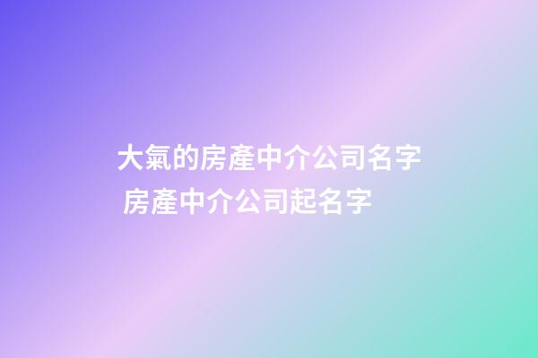 大氣的房產中介公司名字 房產中介公司起名字-第1張-公司起名-玄機派